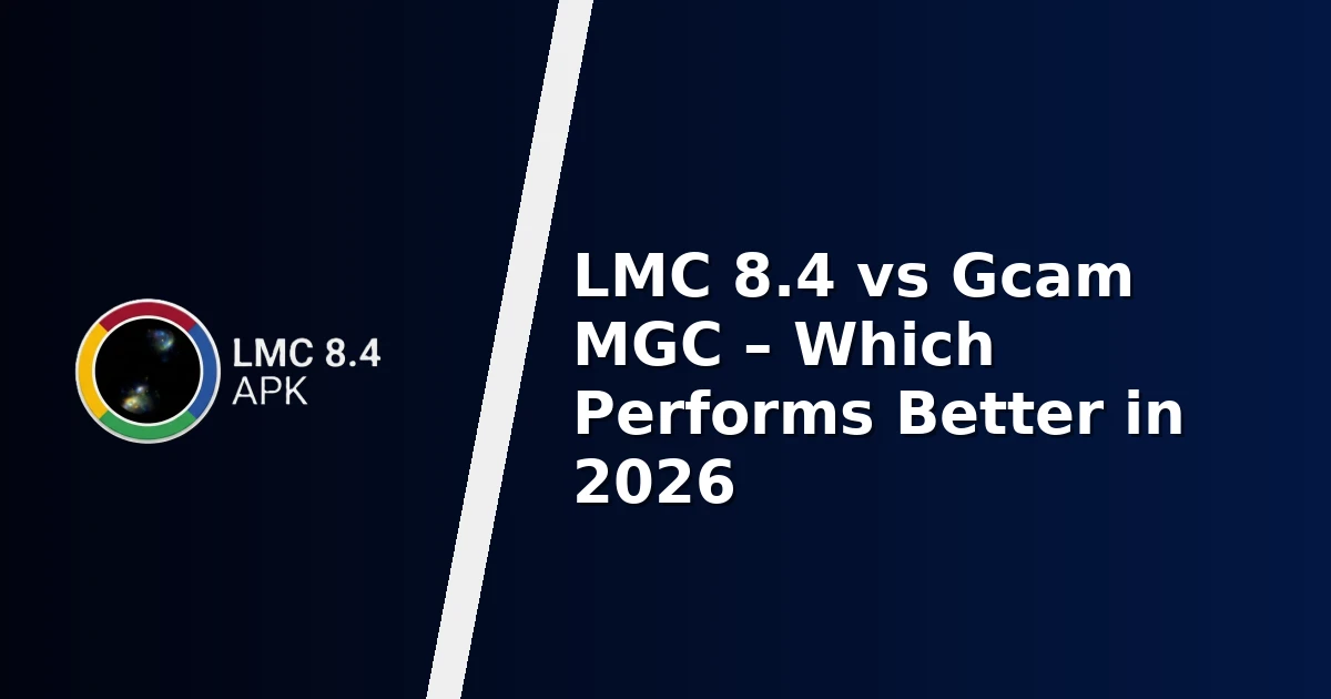 LMC 8.4 vs Gcam MGC – Which Performs Better in 2026